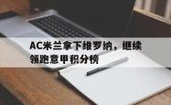 开云官方体育app官网-AC米兰拿下维罗纳，继续领跑意甲积分榜