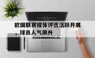 开云官方app下载站-欧国联赛媒体评选活跃开展，球员人气飙升