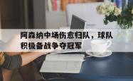 开云官方app下载站-阿森纳中场伤愈归队，球队积极备战争夺冠军