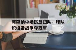 开云官方app下载站-阿森纳中场伤愈归队，球队积极备战争夺冠军
