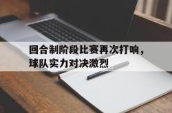 开云官方体育app官网-回合制阶段比赛再次打响，球队实力对决激烈