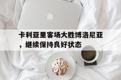 开云官方体育app官网-卡利亚里客场大胜博洛尼亚，继续保持良好状态