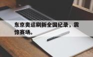 开云官方体育app官网-东京奥运刷新全国纪录，震惊赛场。