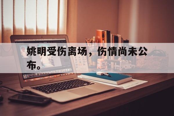 姚明受伤离场，伤情尚未公布。
