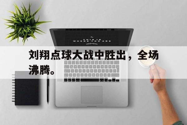 刘翔点球大战中胜出，全场沸腾。