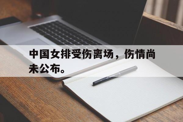 中国女排受伤离场，伤情尚未公布。
