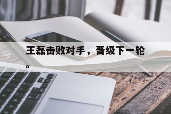 王磊击败对手，晋级下一轮。