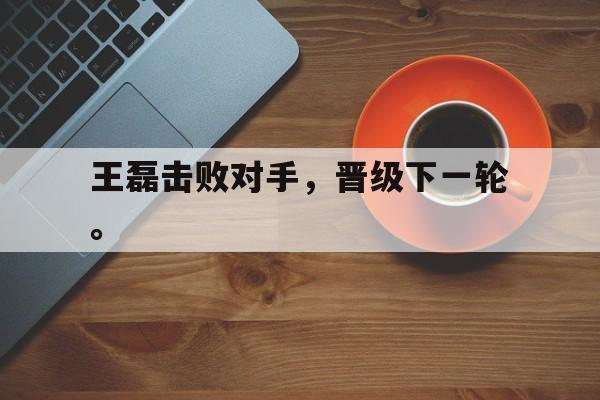 王磊击败对手，晋级下一轮。
