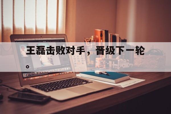 王磊击败对手，晋级下一轮。