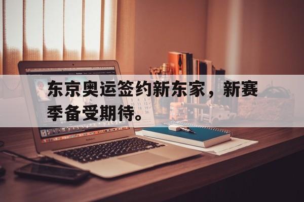 东京奥运签约新东家，新赛季备受期待。