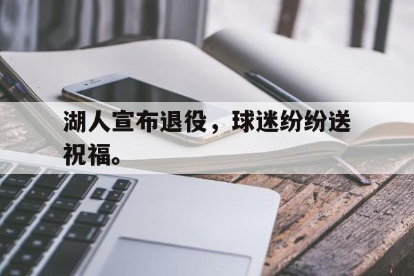 湖人宣布退役，球迷纷纷送祝福。