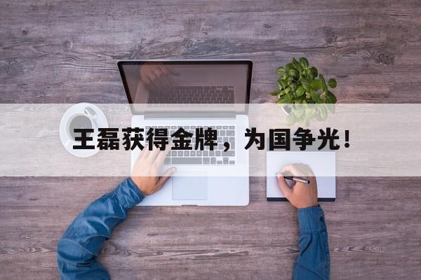 王磊获得金牌，为国争光！