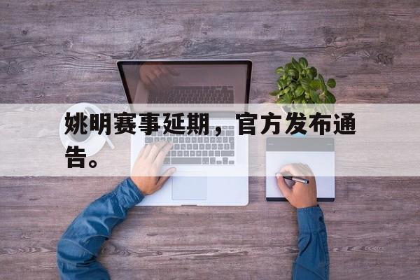 姚明赛事延期，官方发布通告。