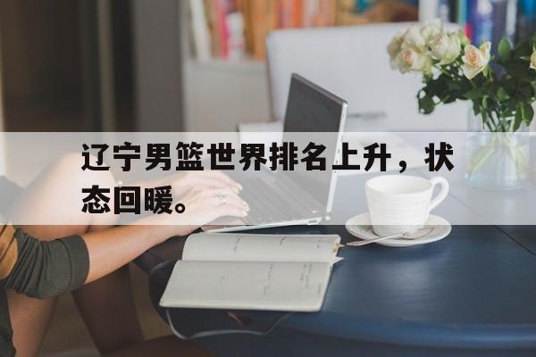 辽宁男篮世界排名上升，状态回暖。