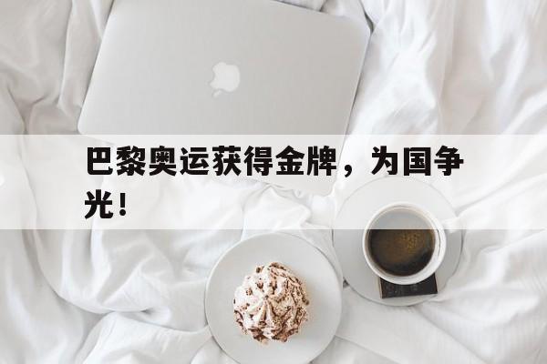 巴黎奥运获得金牌，为国争光！