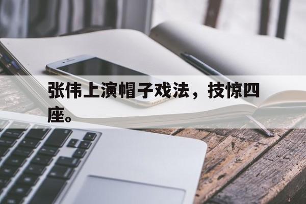 张伟上演帽子戏法，技惊四座。