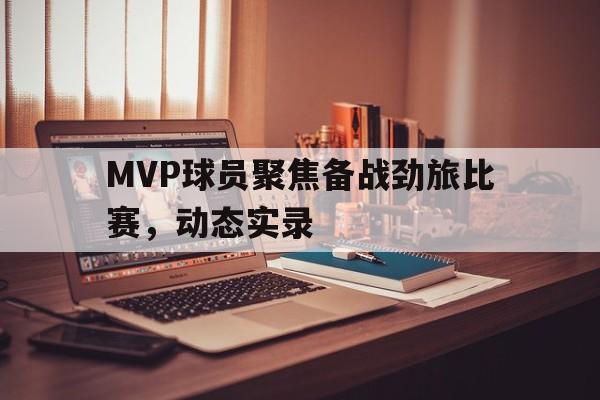 MVP球员聚焦备战劲旅比赛，动态实录