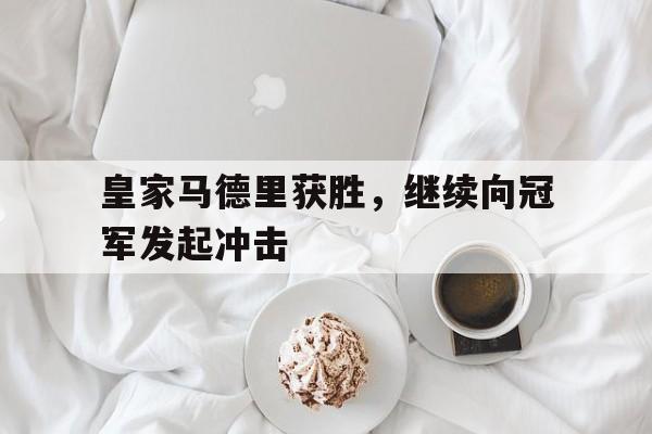 皇家马德里获胜，继续向冠军发起冲击