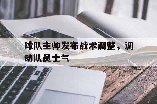 球队主帅发布战术调整，调动队员士气