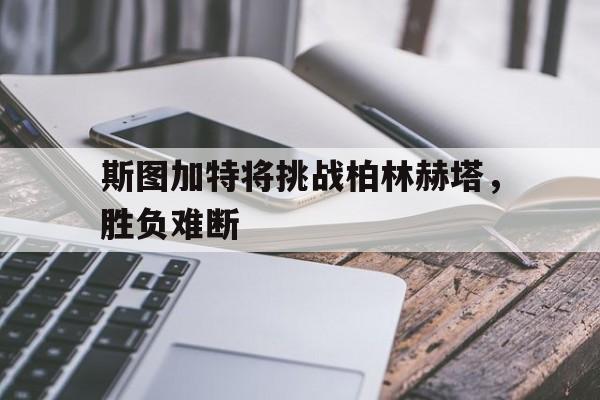 斯图加特将挑战柏林赫塔，胜负难断