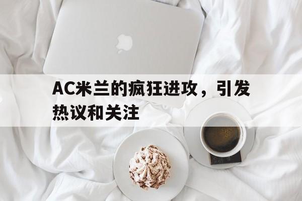 AC米兰的疯狂进攻，引发热议和关注