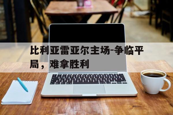 比利亚雷亚尔主场-争临平局，难拿胜利