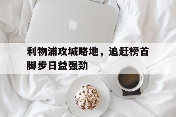 利物浦攻城略地，追赶榜首脚步日益强劲