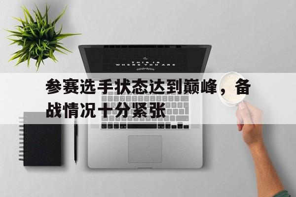 参赛选手状态达到巅峰，备战情况十分紧张