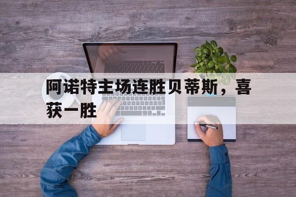 阿诺特主场连胜贝蒂斯，喜获一胜