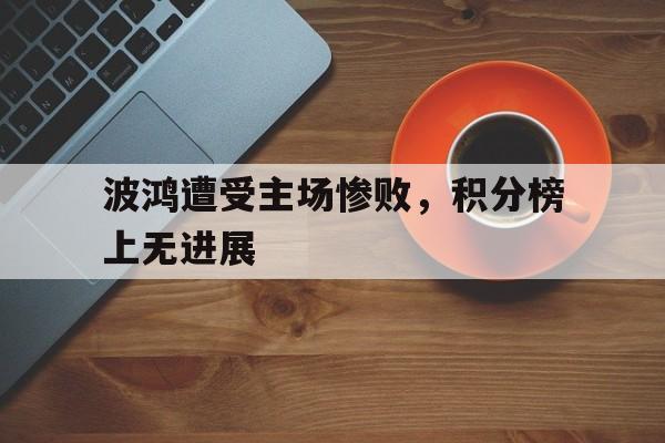 波鸿遭受主场惨败，积分榜上无进展