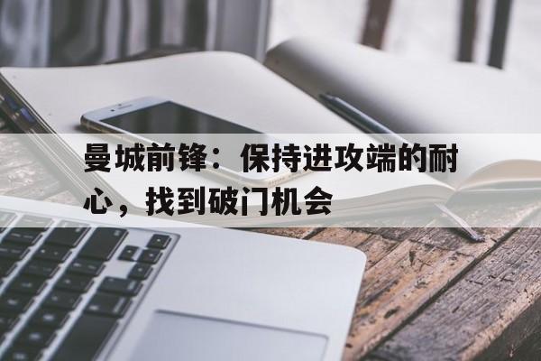 曼城前锋：保持进攻端的耐心，找到破门机会