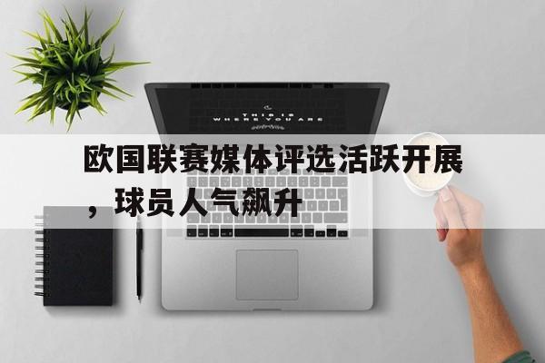 欧国联赛媒体评选活跃开展，球员人气飙升