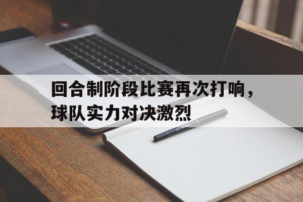 回合制阶段比赛再次打响，球队实力对决激烈