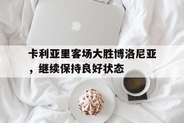 卡利亚里客场大胜博洛尼亚，继续保持良好状态